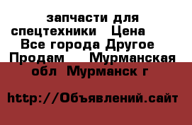 запчасти для спецтехники › Цена ­ 1 - Все города Другое » Продам   . Мурманская обл.,Мурманск г.